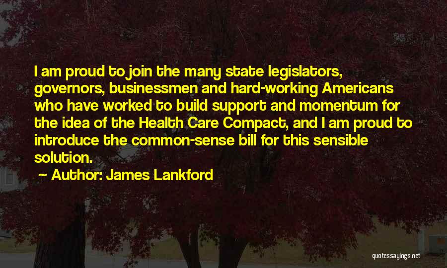 James Lankford Quotes: I Am Proud To Join The Many State Legislators, Governors, Businessmen And Hard-working Americans Who Have Worked To Build Support