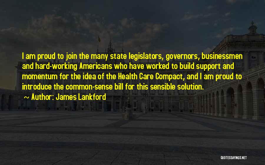 James Lankford Quotes: I Am Proud To Join The Many State Legislators, Governors, Businessmen And Hard-working Americans Who Have Worked To Build Support