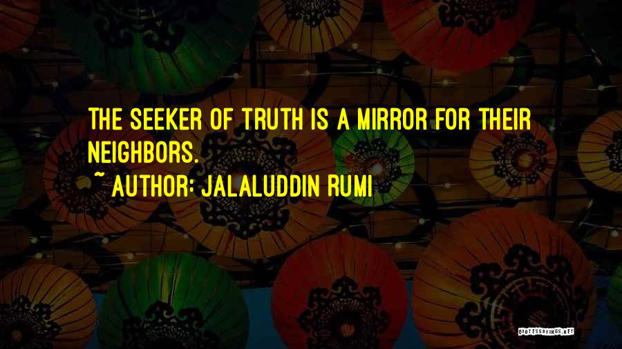 Jalaluddin Rumi Quotes: The Seeker Of Truth Is A Mirror For Their Neighbors.