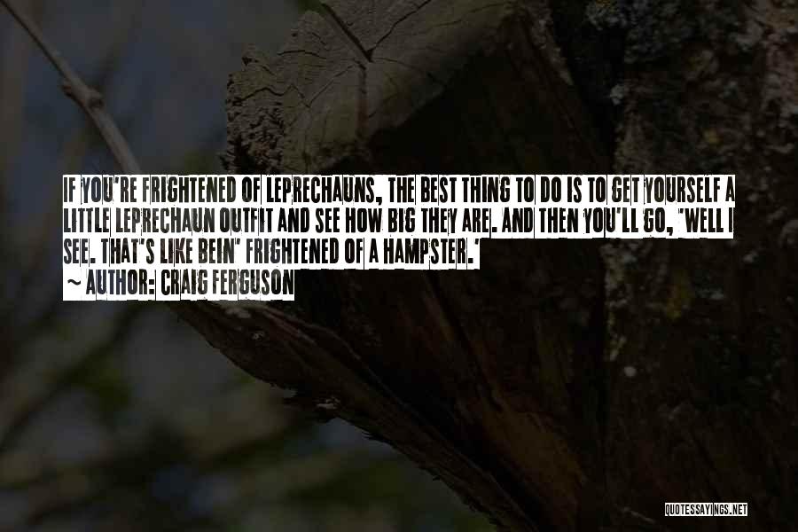 Craig Ferguson Quotes: If You're Frightened Of Leprechauns, The Best Thing To Do Is To Get Yourself A Little Leprechaun Outfit And See