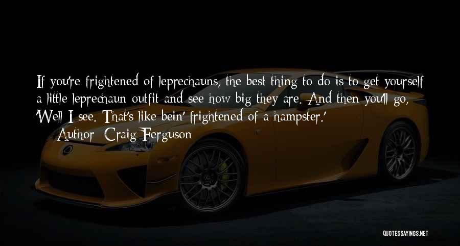 Craig Ferguson Quotes: If You're Frightened Of Leprechauns, The Best Thing To Do Is To Get Yourself A Little Leprechaun Outfit And See