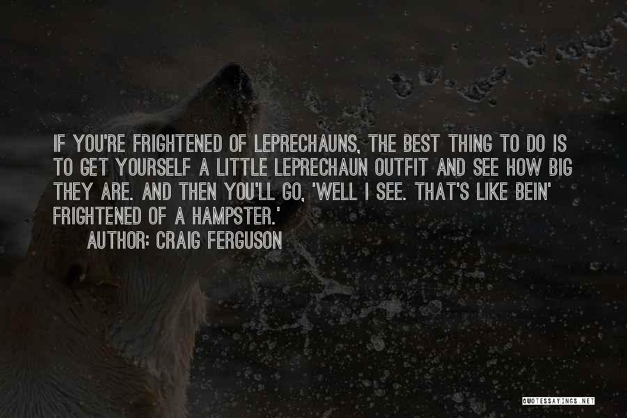 Craig Ferguson Quotes: If You're Frightened Of Leprechauns, The Best Thing To Do Is To Get Yourself A Little Leprechaun Outfit And See