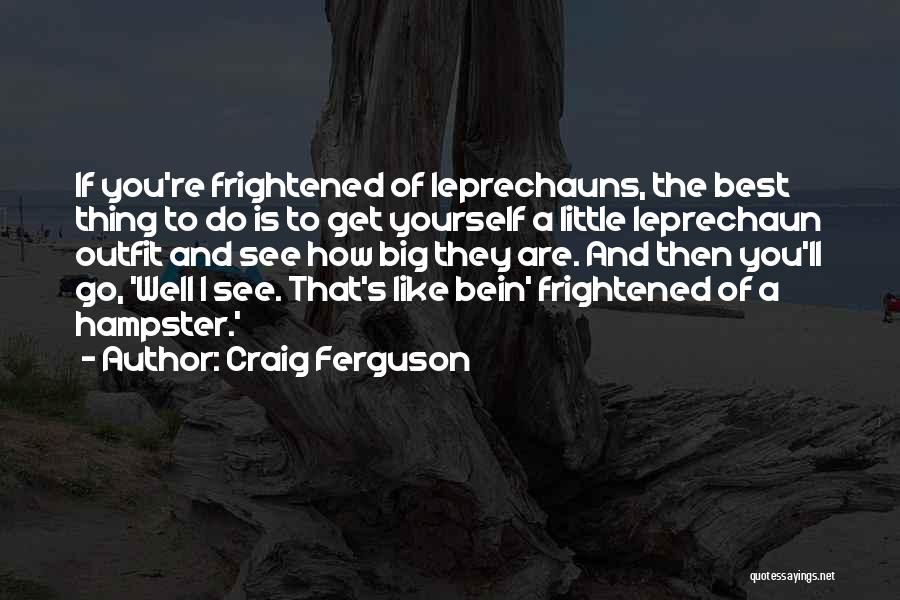 Craig Ferguson Quotes: If You're Frightened Of Leprechauns, The Best Thing To Do Is To Get Yourself A Little Leprechaun Outfit And See