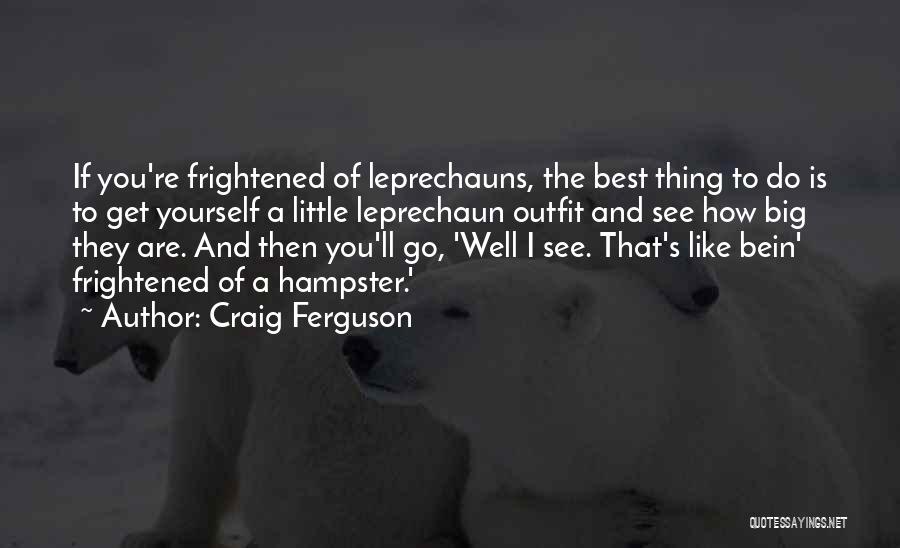 Craig Ferguson Quotes: If You're Frightened Of Leprechauns, The Best Thing To Do Is To Get Yourself A Little Leprechaun Outfit And See