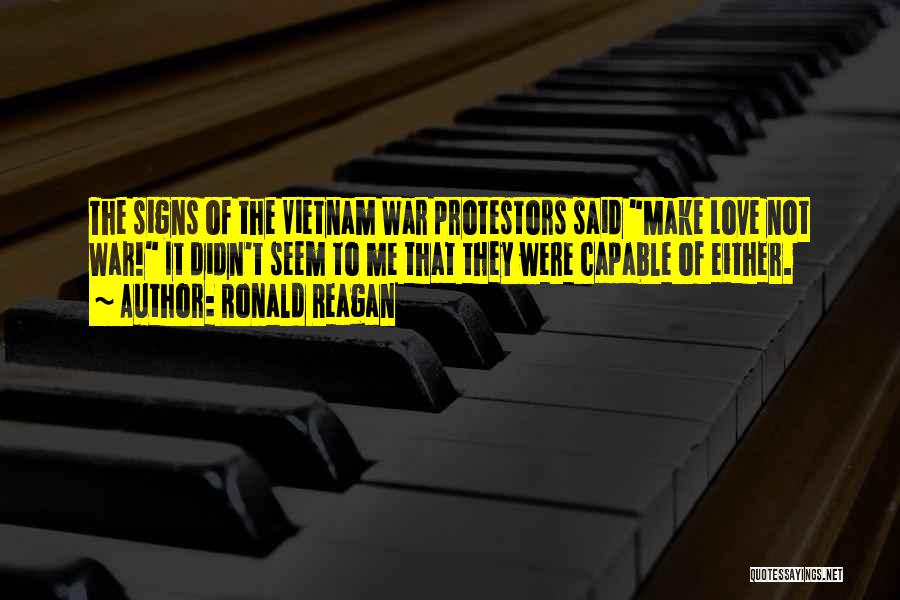 Ronald Reagan Quotes: The Signs Of The Vietnam War Protestors Said Make Love Not War! It Didn't Seem To Me That They Were