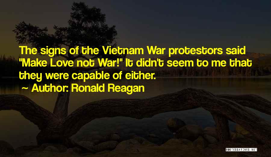 Ronald Reagan Quotes: The Signs Of The Vietnam War Protestors Said Make Love Not War! It Didn't Seem To Me That They Were