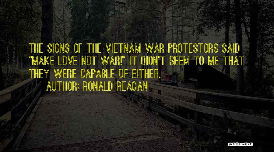 Ronald Reagan Quotes: The Signs Of The Vietnam War Protestors Said Make Love Not War! It Didn't Seem To Me That They Were