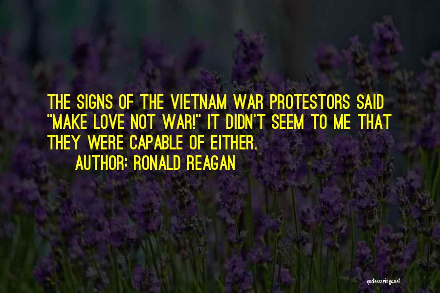 Ronald Reagan Quotes: The Signs Of The Vietnam War Protestors Said Make Love Not War! It Didn't Seem To Me That They Were