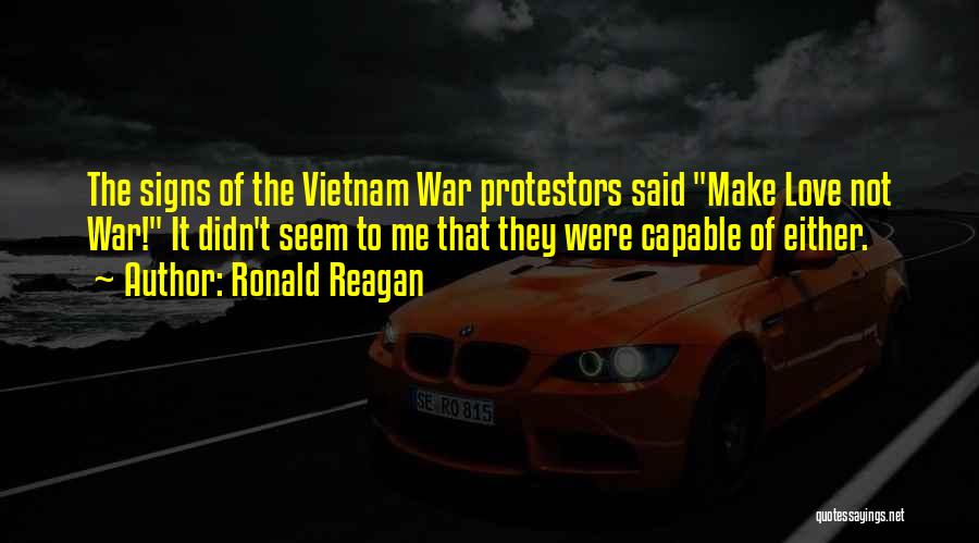 Ronald Reagan Quotes: The Signs Of The Vietnam War Protestors Said Make Love Not War! It Didn't Seem To Me That They Were