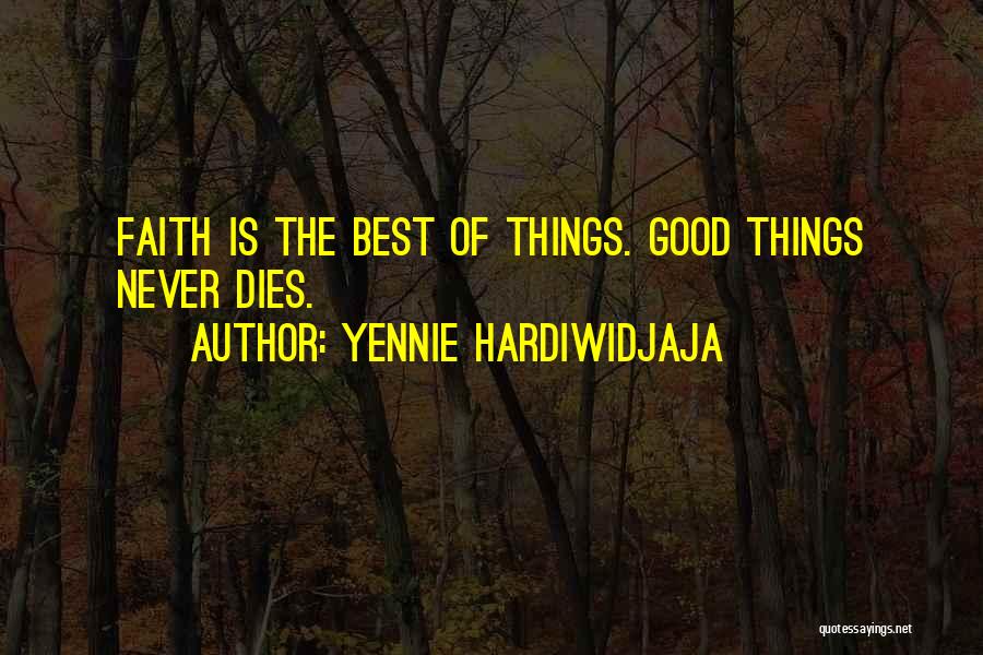 Yennie Hardiwidjaja Quotes: Faith Is The Best Of Things. Good Things Never Dies.