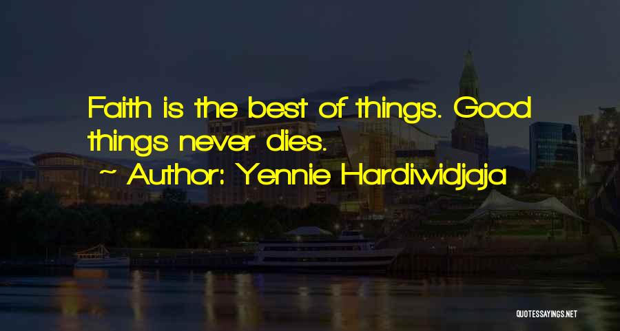 Yennie Hardiwidjaja Quotes: Faith Is The Best Of Things. Good Things Never Dies.