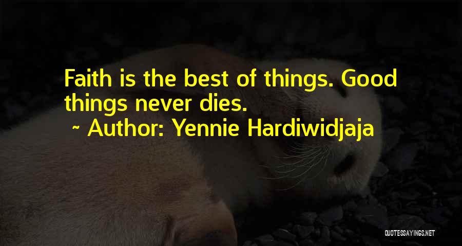 Yennie Hardiwidjaja Quotes: Faith Is The Best Of Things. Good Things Never Dies.