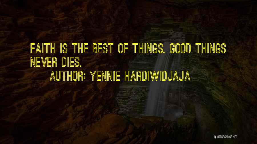 Yennie Hardiwidjaja Quotes: Faith Is The Best Of Things. Good Things Never Dies.