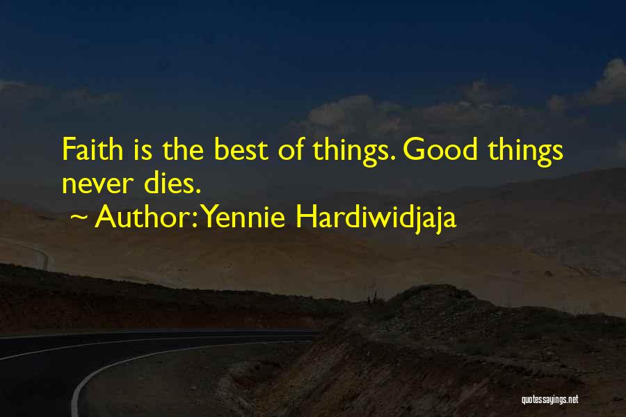 Yennie Hardiwidjaja Quotes: Faith Is The Best Of Things. Good Things Never Dies.