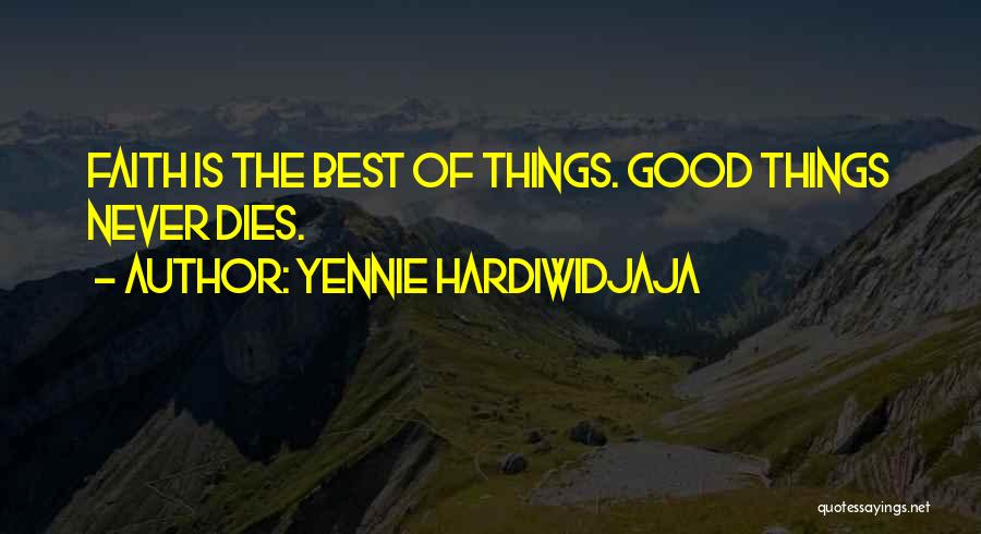 Yennie Hardiwidjaja Quotes: Faith Is The Best Of Things. Good Things Never Dies.