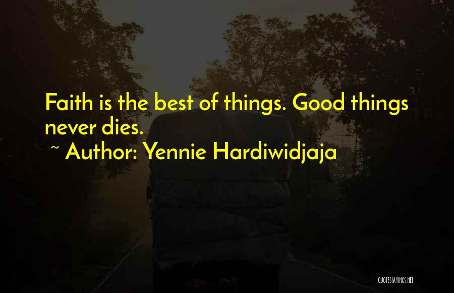 Yennie Hardiwidjaja Quotes: Faith Is The Best Of Things. Good Things Never Dies.