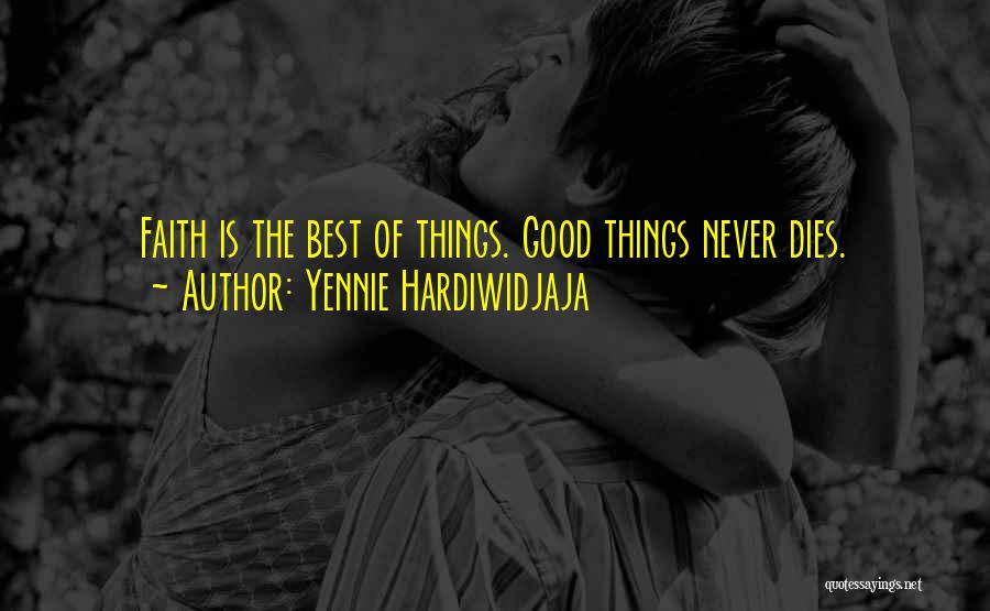 Yennie Hardiwidjaja Quotes: Faith Is The Best Of Things. Good Things Never Dies.