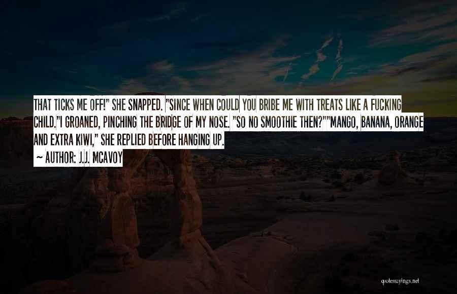 J.J. McAvoy Quotes: That Ticks Me Off! She Snapped. Since When Could You Bribe Me With Treats Like A Fucking Child.i Groaned, Pinching