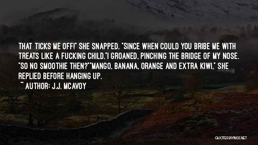J.J. McAvoy Quotes: That Ticks Me Off! She Snapped. Since When Could You Bribe Me With Treats Like A Fucking Child.i Groaned, Pinching