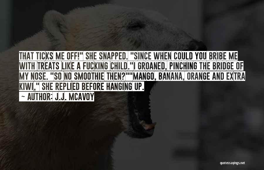 J.J. McAvoy Quotes: That Ticks Me Off! She Snapped. Since When Could You Bribe Me With Treats Like A Fucking Child.i Groaned, Pinching