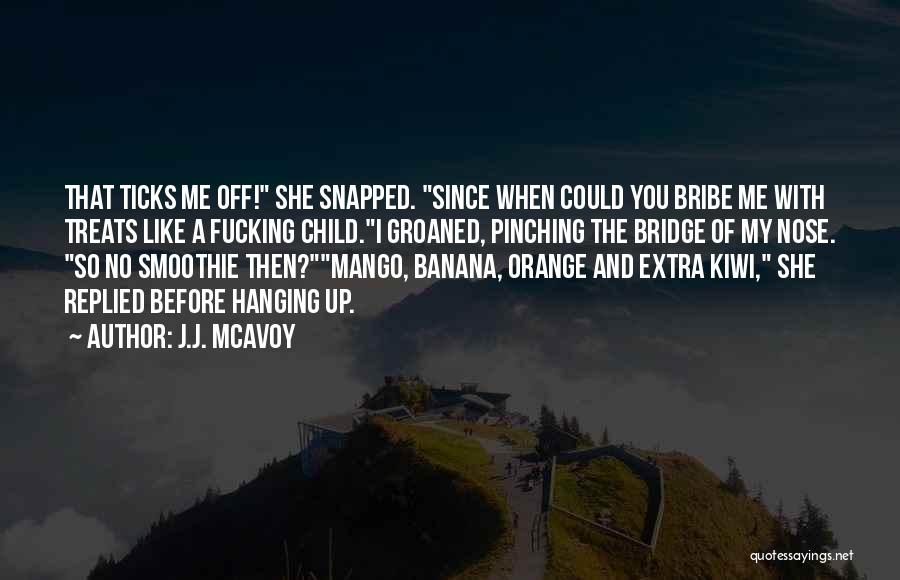 J.J. McAvoy Quotes: That Ticks Me Off! She Snapped. Since When Could You Bribe Me With Treats Like A Fucking Child.i Groaned, Pinching