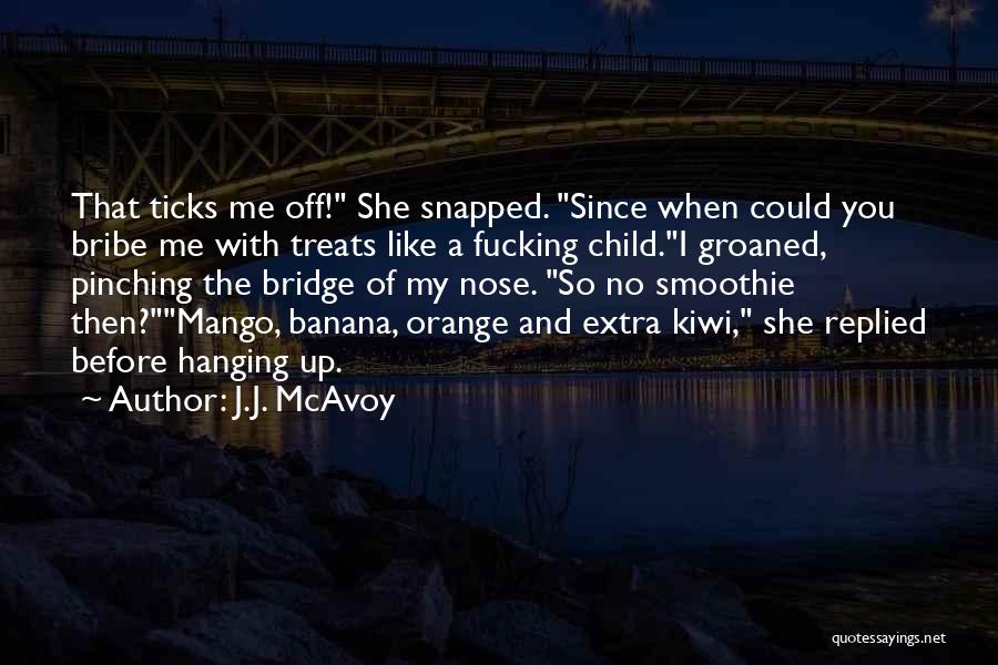 J.J. McAvoy Quotes: That Ticks Me Off! She Snapped. Since When Could You Bribe Me With Treats Like A Fucking Child.i Groaned, Pinching
