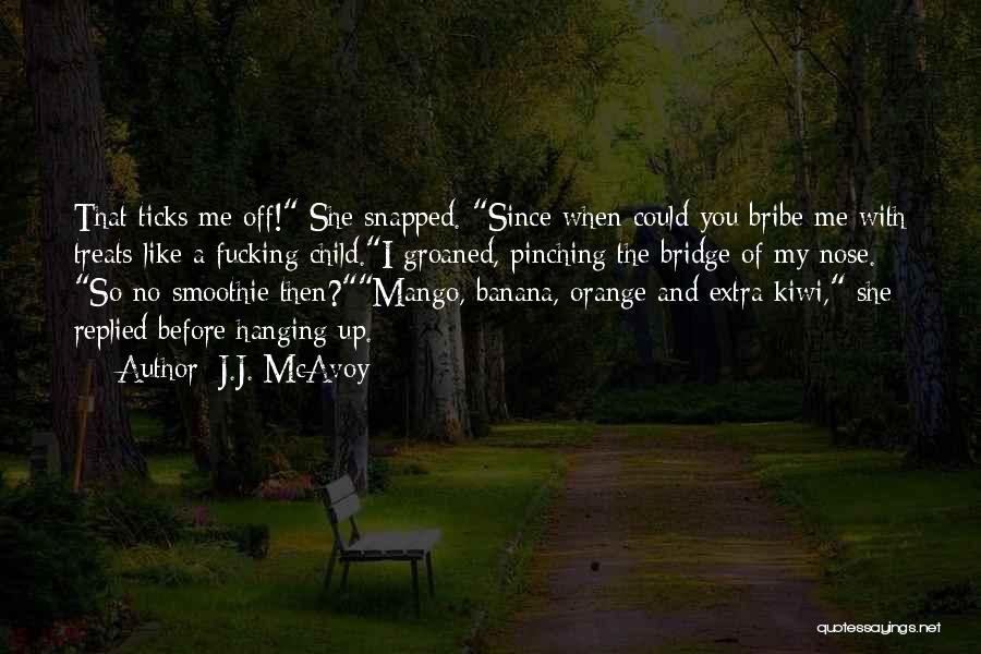 J.J. McAvoy Quotes: That Ticks Me Off! She Snapped. Since When Could You Bribe Me With Treats Like A Fucking Child.i Groaned, Pinching