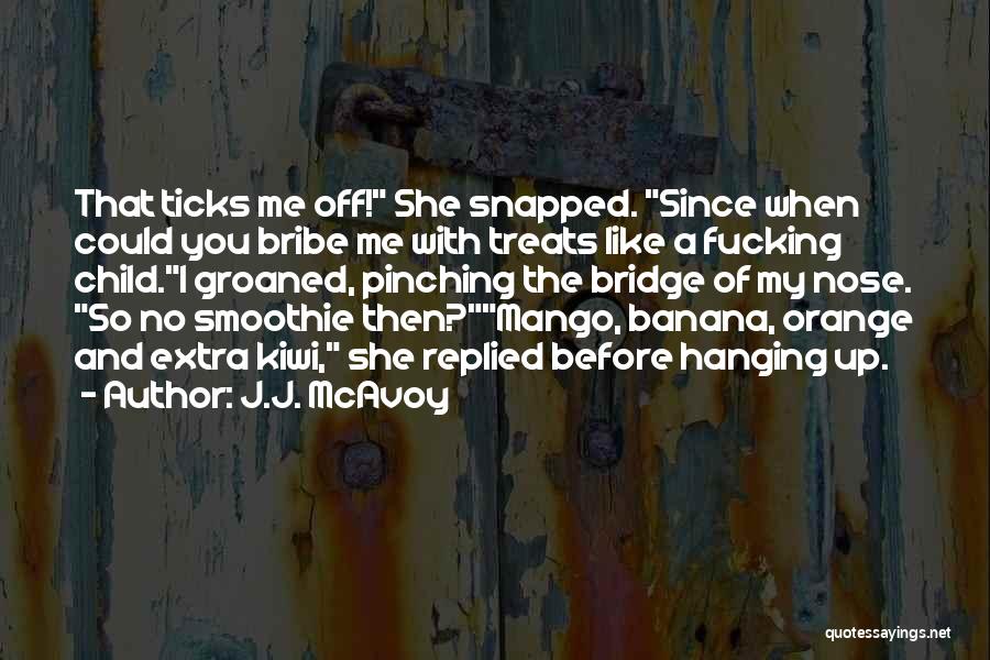 J.J. McAvoy Quotes: That Ticks Me Off! She Snapped. Since When Could You Bribe Me With Treats Like A Fucking Child.i Groaned, Pinching