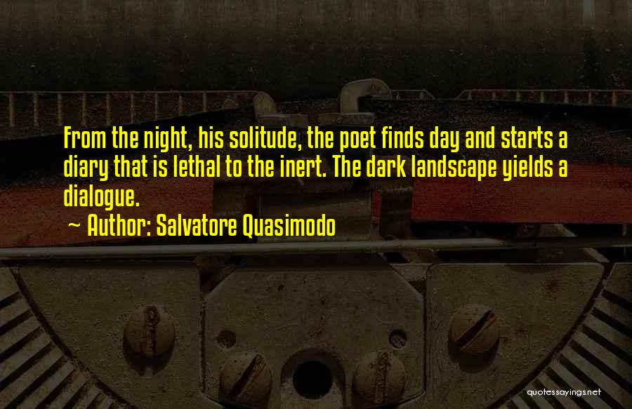 Salvatore Quasimodo Quotes: From The Night, His Solitude, The Poet Finds Day And Starts A Diary That Is Lethal To The Inert. The