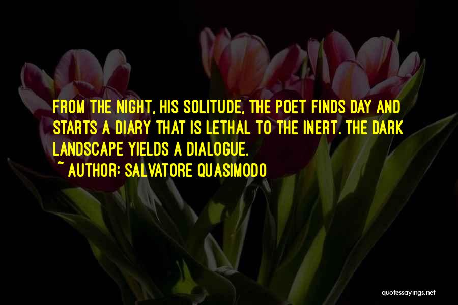 Salvatore Quasimodo Quotes: From The Night, His Solitude, The Poet Finds Day And Starts A Diary That Is Lethal To The Inert. The