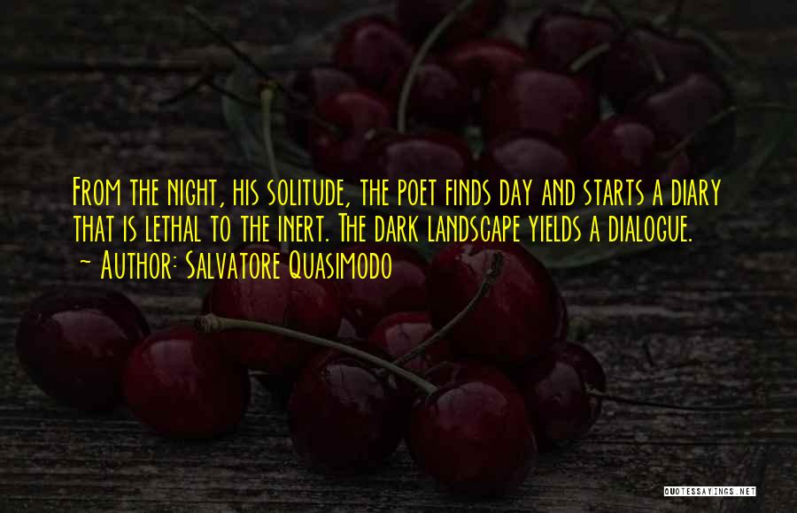 Salvatore Quasimodo Quotes: From The Night, His Solitude, The Poet Finds Day And Starts A Diary That Is Lethal To The Inert. The
