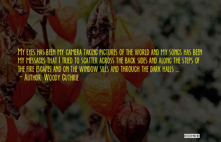 Woody Guthrie Quotes: My Eyes Has Been My Camera Taking Pictures Of The World And My Songs Has Been My Messages That I
