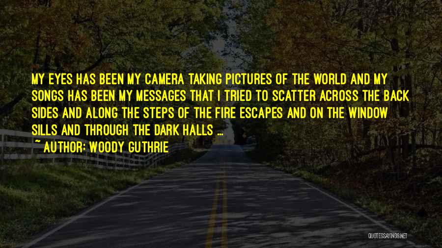 Woody Guthrie Quotes: My Eyes Has Been My Camera Taking Pictures Of The World And My Songs Has Been My Messages That I