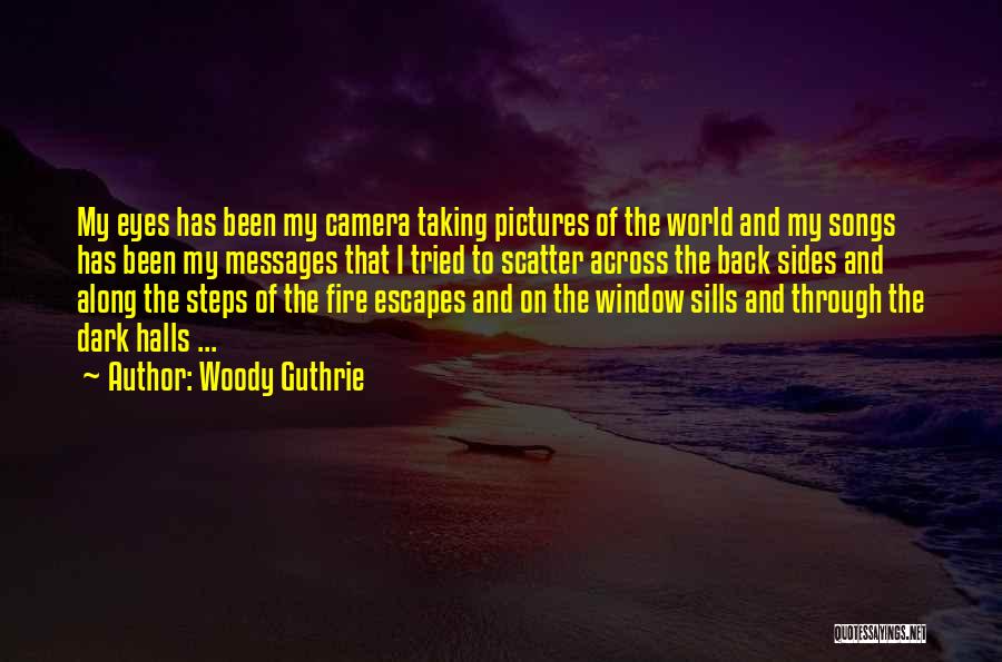 Woody Guthrie Quotes: My Eyes Has Been My Camera Taking Pictures Of The World And My Songs Has Been My Messages That I