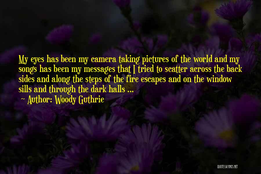 Woody Guthrie Quotes: My Eyes Has Been My Camera Taking Pictures Of The World And My Songs Has Been My Messages That I