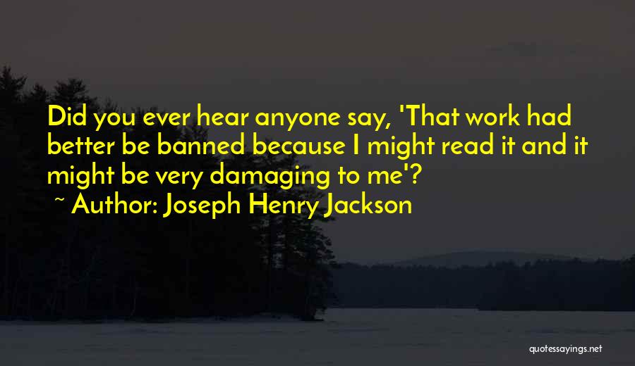 Joseph Henry Jackson Quotes: Did You Ever Hear Anyone Say, 'that Work Had Better Be Banned Because I Might Read It And It Might