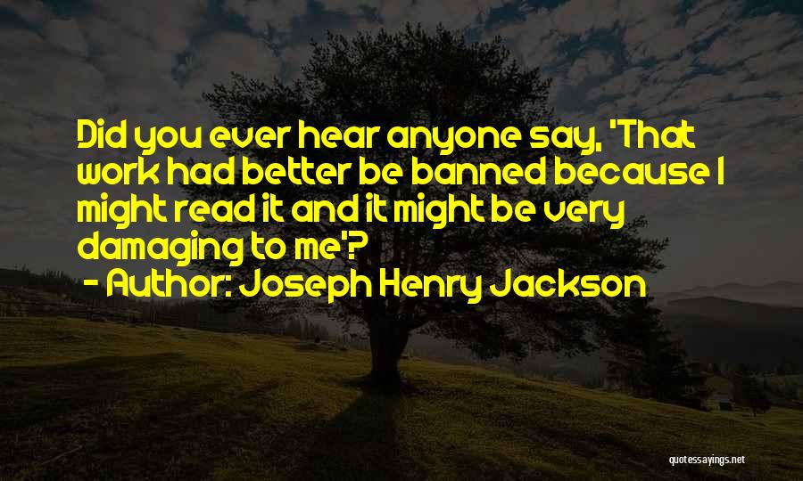 Joseph Henry Jackson Quotes: Did You Ever Hear Anyone Say, 'that Work Had Better Be Banned Because I Might Read It And It Might