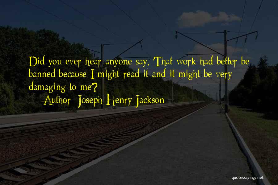 Joseph Henry Jackson Quotes: Did You Ever Hear Anyone Say, 'that Work Had Better Be Banned Because I Might Read It And It Might