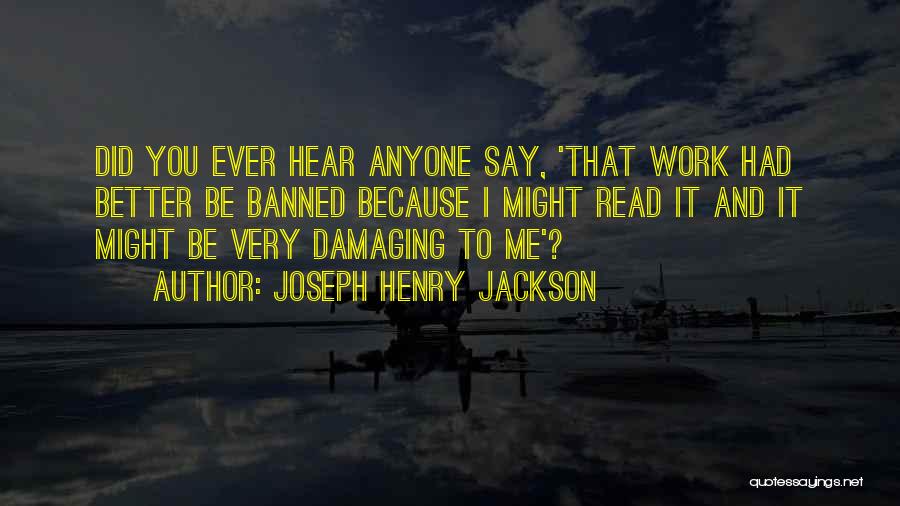 Joseph Henry Jackson Quotes: Did You Ever Hear Anyone Say, 'that Work Had Better Be Banned Because I Might Read It And It Might