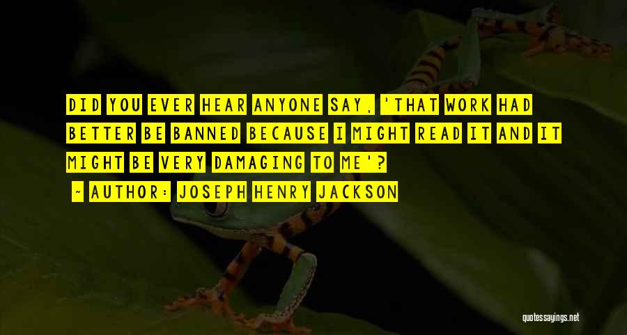 Joseph Henry Jackson Quotes: Did You Ever Hear Anyone Say, 'that Work Had Better Be Banned Because I Might Read It And It Might