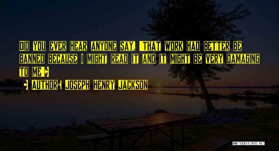 Joseph Henry Jackson Quotes: Did You Ever Hear Anyone Say, 'that Work Had Better Be Banned Because I Might Read It And It Might