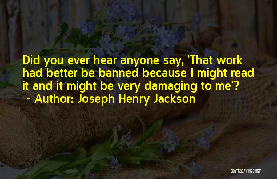 Joseph Henry Jackson Quotes: Did You Ever Hear Anyone Say, 'that Work Had Better Be Banned Because I Might Read It And It Might