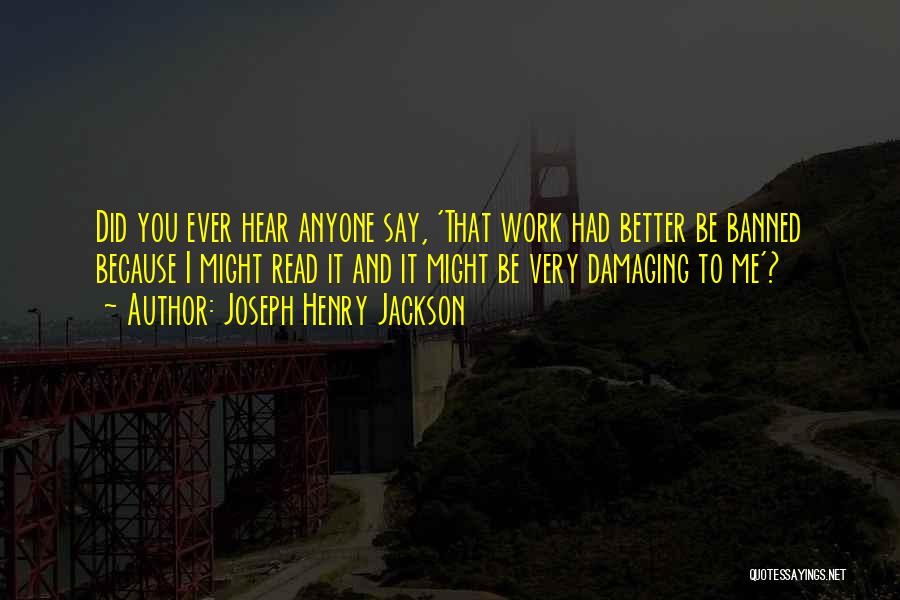 Joseph Henry Jackson Quotes: Did You Ever Hear Anyone Say, 'that Work Had Better Be Banned Because I Might Read It And It Might
