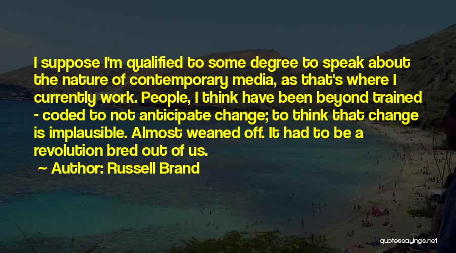 Russell Brand Quotes: I Suppose I'm Qualified To Some Degree To Speak About The Nature Of Contemporary Media, As That's Where I Currently