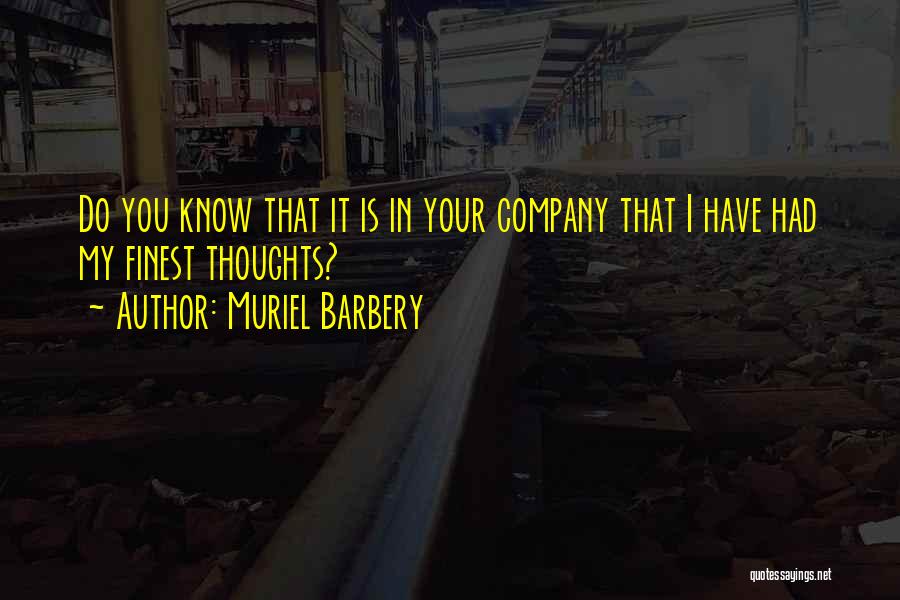Muriel Barbery Quotes: Do You Know That It Is In Your Company That I Have Had My Finest Thoughts?