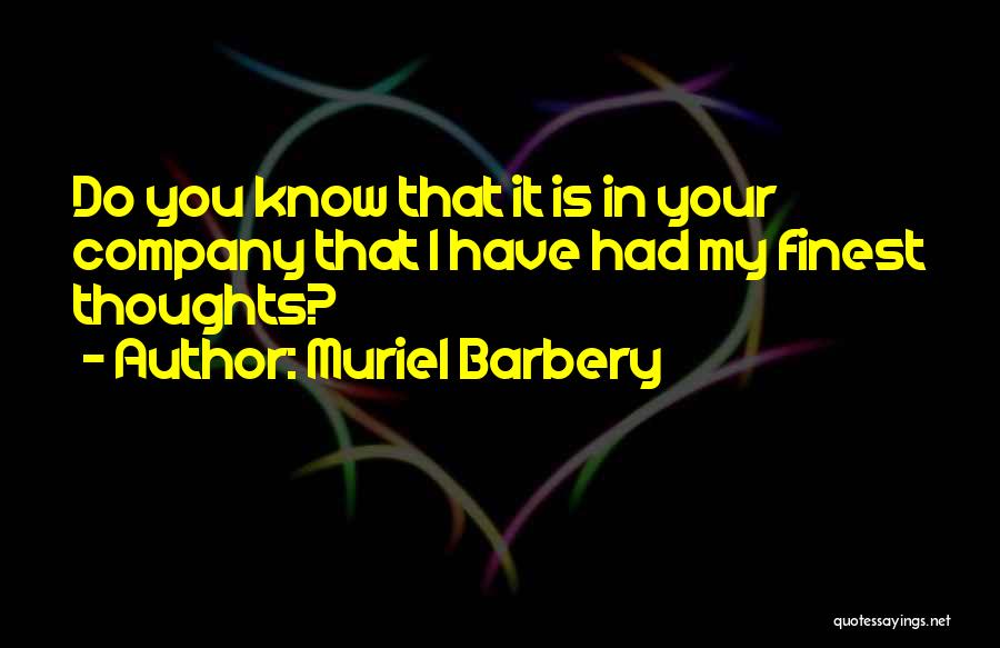 Muriel Barbery Quotes: Do You Know That It Is In Your Company That I Have Had My Finest Thoughts?