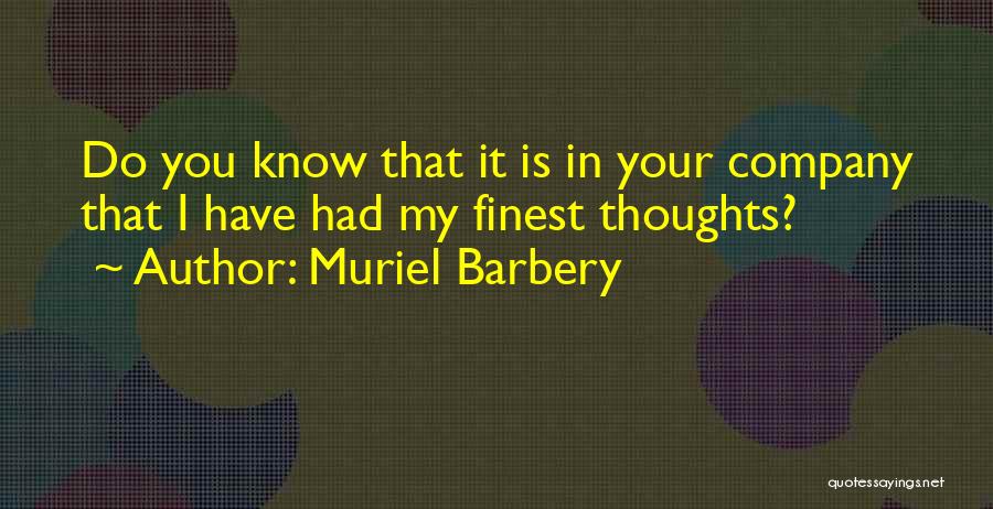 Muriel Barbery Quotes: Do You Know That It Is In Your Company That I Have Had My Finest Thoughts?