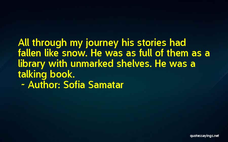 Sofia Samatar Quotes: All Through My Journey His Stories Had Fallen Like Snow. He Was As Full Of Them As A Library With