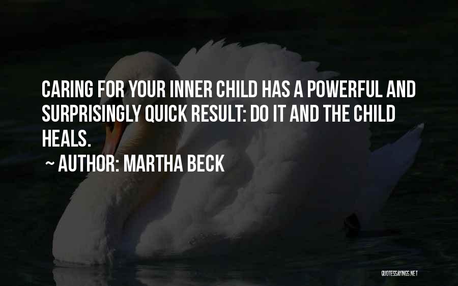 Martha Beck Quotes: Caring For Your Inner Child Has A Powerful And Surprisingly Quick Result: Do It And The Child Heals.