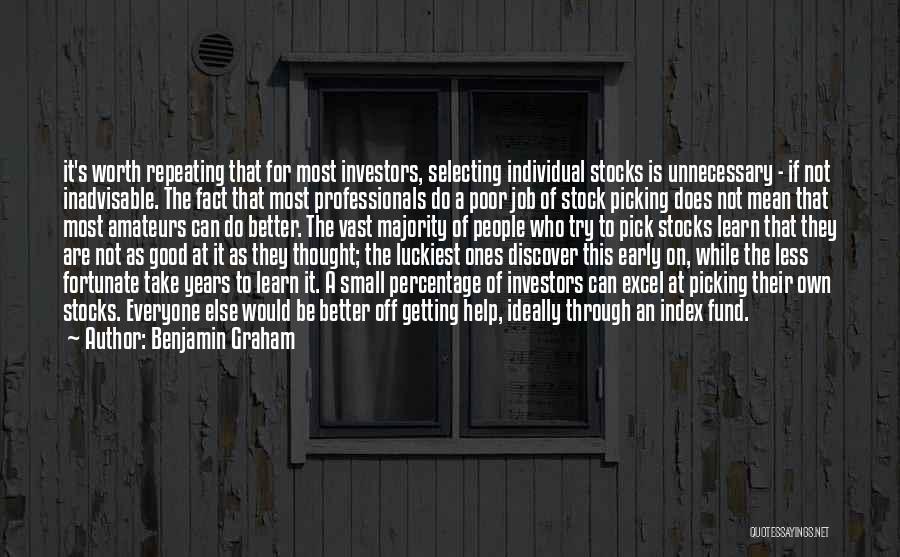 Benjamin Graham Quotes: It's Worth Repeating That For Most Investors, Selecting Individual Stocks Is Unnecessary - If Not Inadvisable. The Fact That Most